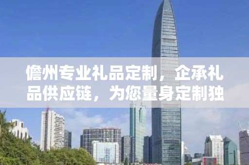 儋州专业礼品定制，企承礼品供应链，为您量身定制独特礼品